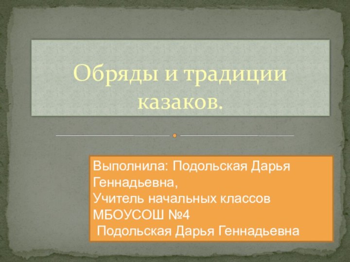 Обряды и традиции казаков.Выполнила: Подольская Дарья Геннадьевна,Учитель начальных классов МБОУСОШ №4 Подольская Дарья Геннадьевна