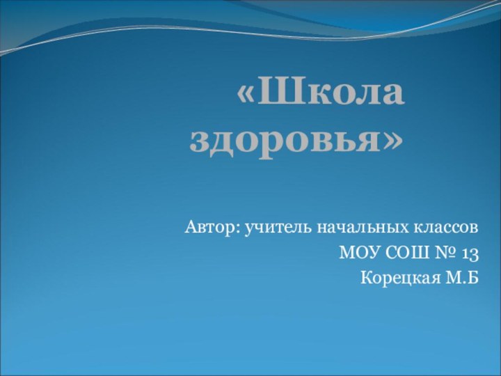 «Школа здоровья»Автор: учитель начальных классовМОУ СОШ № 13Корецкая М.Б