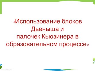 Педагогические технологии как эффективное средство повышения качества образования ДОУ. Использование блоков Дьеныша и палочек Кьюзинера в образовательном процессе. консультация по теме