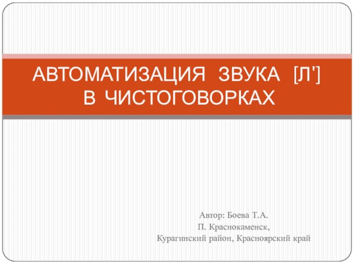 Автор: Боева Т.А.П. Краснокаменск, Курагинский район, Красноярский крайАВТОМАТИЗАЦИЯ  ЗВУКА  [Л']   В ЧИСТОГОВОРКАХ