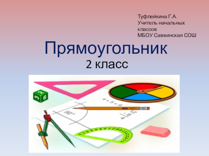 Прямоугольник2 классТуфлейкина Г.А.Учитель начальных классовМБОУ Саввинская СОШ