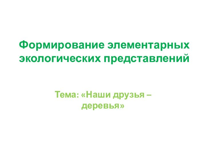 Тема: «Наши друзья – деревья»Формирование элементарных экологических представлений