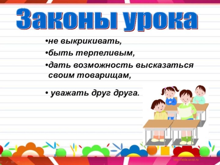 не выкрикивать, быть терпеливым,дать возможность высказаться своим товарищам, уважать друг друга.