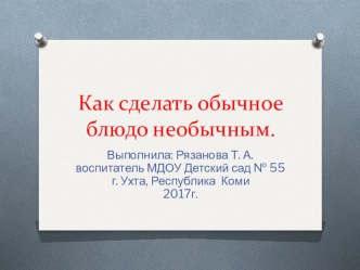Как сделать обычное блюдо необычным. презентация