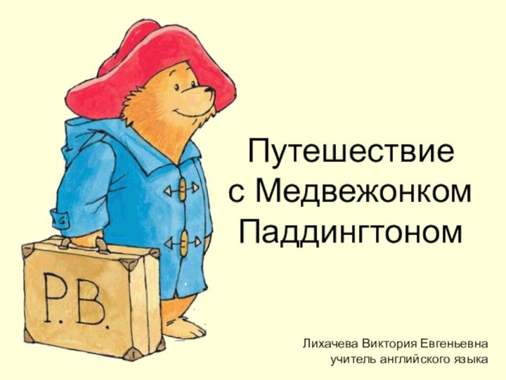 Путешествие с Медвежонком ПаддингтономЛихачева Виктория Евгеньевнаучитель английского языка