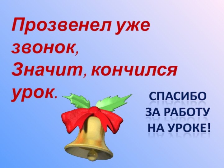 Прозвенел уже звонок, Значит, кончился урок.