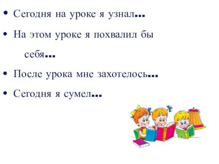 •	Сегодня на уроке я узнал…•	На этом уроке я похвалил бы