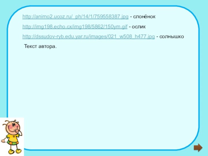 http://animo2.ucoz.ru/_ph/14/1/759558387.jpg - слонёнокhttp://img198.echo.cx/img198/5862/150ym.gif - осликhttp://dssudov-ryb.edu.yar.ru/images/021_w508_h477.jpg - солнышкоТекст автора.