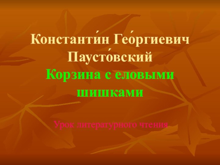 Константи́н Гео́ргиевич Паусто́вский  Корзина с еловыми шишкамиУрок литературного чтения