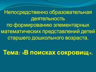 Презентация непосредственно образовательной деятельности по ФЭМП детей старшего дошкольного возраста. Тема: В поисках сокровищ. презентация к занятию по математике (подготовительная группа)