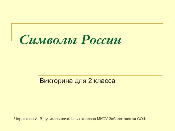 Символы РоссииВикторина для 2 класса Черникова И. В., учитель начальных классов МКОУ Заболотовская СОШ