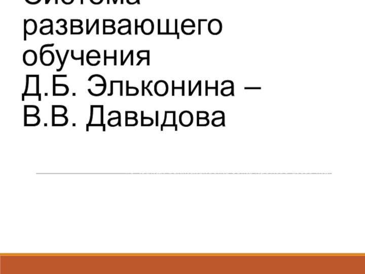 Система развивающего обучения  Д.Б. Эльконина – В.В. Давыдова  «Учебная деятельность