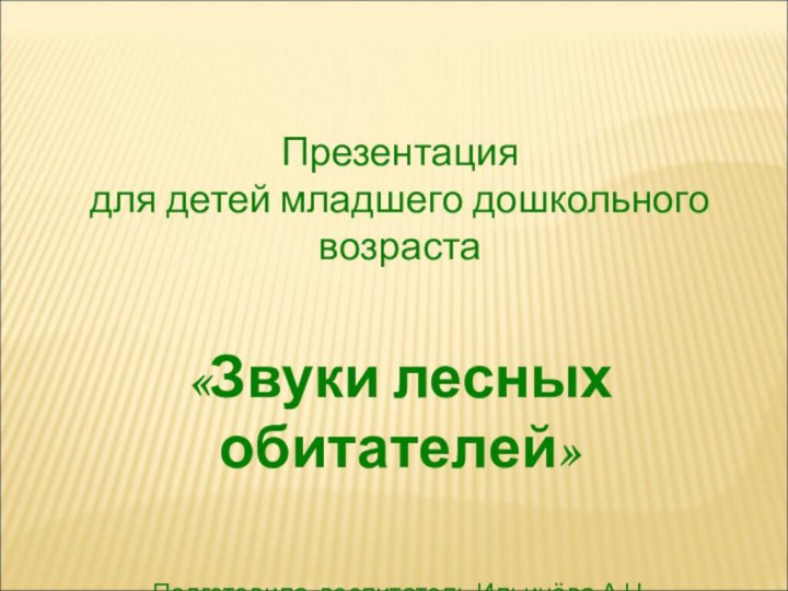 Презентация для детей младшего дошкольного возраста«Звуки лесных обитателей»Подготовила воспитатель Ильичёва А.Н.