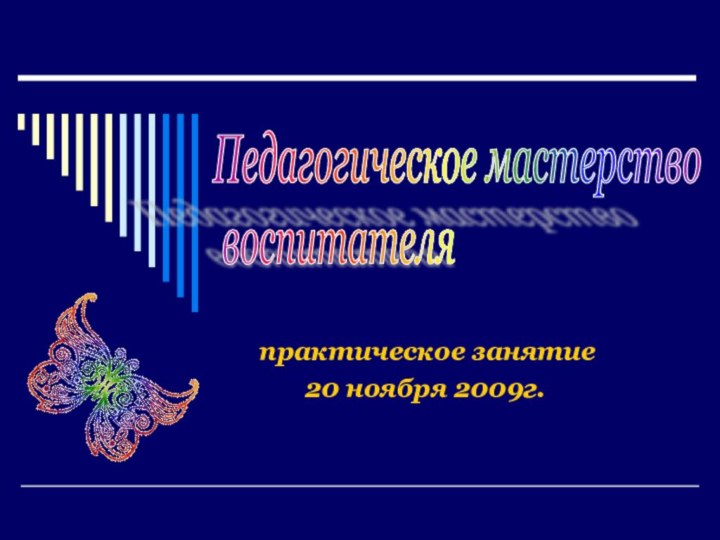 практическое занятие    20 ноября 2009г.Педагогическое мастерство   воспитателя