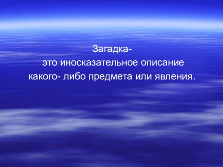 Загадка- это иносказательное описание какого- либо предмета или явления.