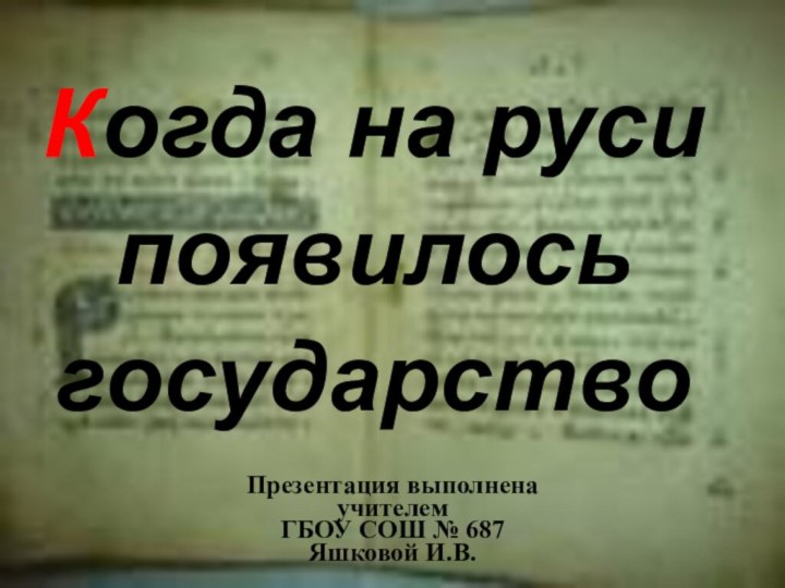 Когда на руси появилось государствоПрезентация выполнена учителем ГБОУ СОШ № 687Яшковой И.В.