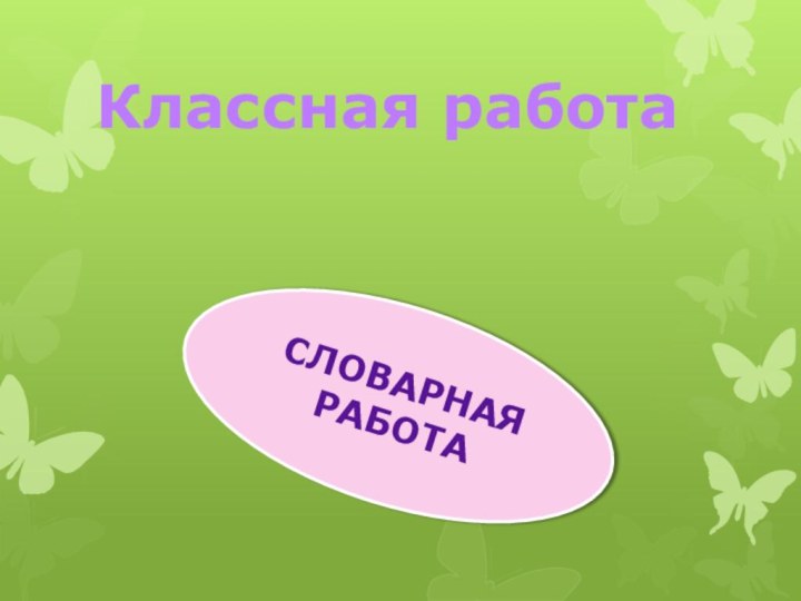 Классная работаСЛОВАРНАЯ РАБОТА