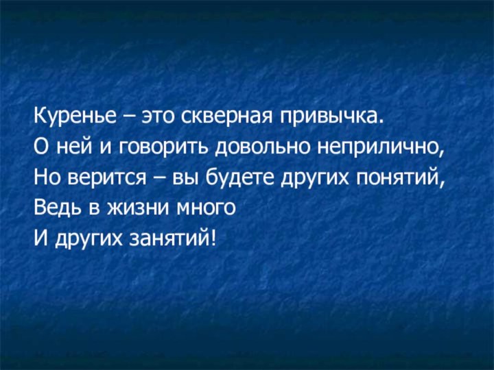 Куренье – это скверная привычка.О ней и говорить довольно неприлично,Но верится –