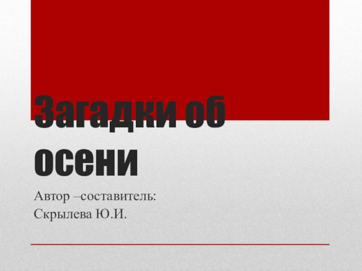 Загадки об осениАвтор –составитель:Скрылева Ю.И.