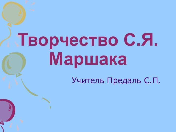 Творчество С.Я. МаршакаУчитель Предаль С.П.