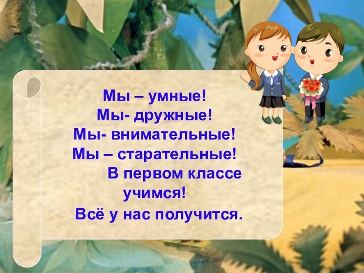 Мы – умные!Мы- дружные!Мы- внимательные!Мы – старательные!     В