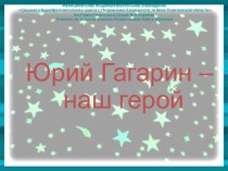 Презентация Юрий Гагарин - наш герой презентация к уроку