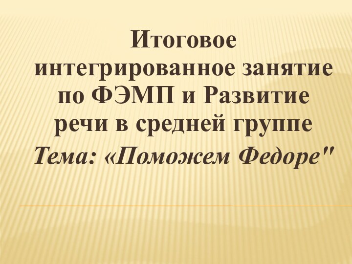 Итоговое интегрированное занятие по ФЭМП и Развитие речи в средней группеТема: «Поможем Федоре