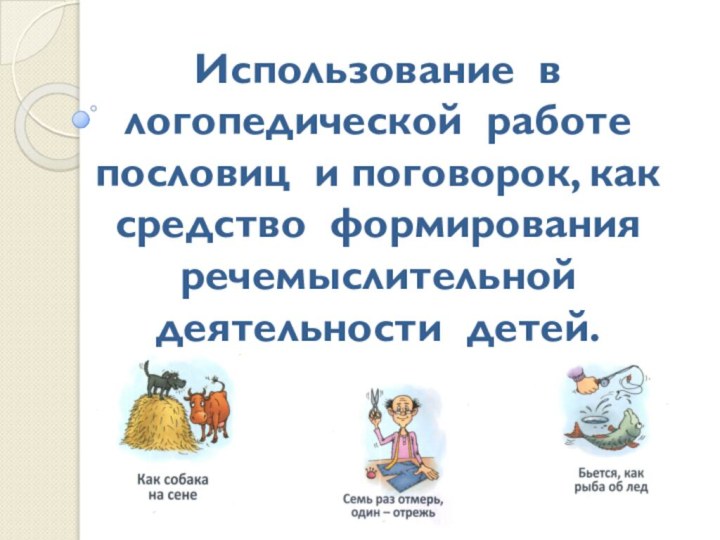 Использование в логопедической работе пословиц и поговорок, как средство формирования речемыслительной деятельности детей.