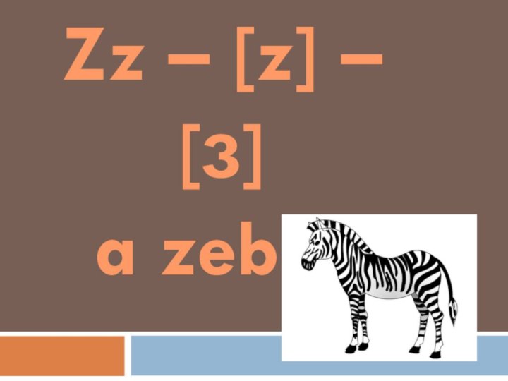 Zz – [z] – [з]a zebra