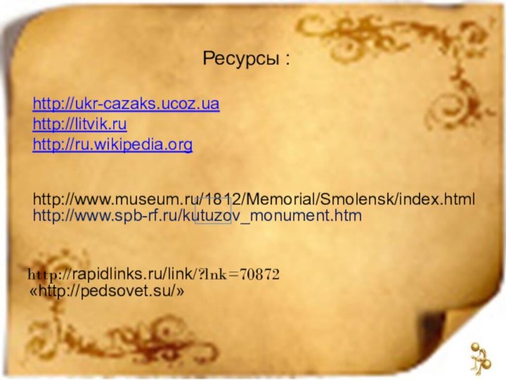 «http://pedsovet.su/»  http://rapidlinks.ru/link/?lnk=70872Ресурсы :http://www.museum.ru/1812/Memorial/Smolensk/index.htmlhttp://www.spb-rf.ru/kutuzov_monument.htmhttp://ukr-cazaks.ucoz.uahttp://litvik.ruhttp://ru.wikipedia.org