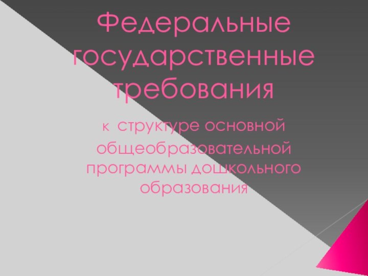 Федеральные государственные требования  к структуре основной общеобразовательной программы дошкольного образования