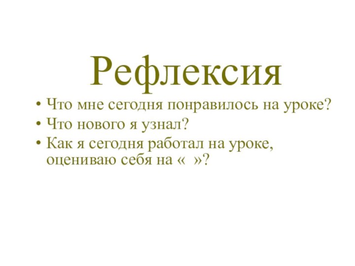 РефлексияЧто мне сегодня понравилось на уроке?Что нового я узнал?Как я сегодня работал