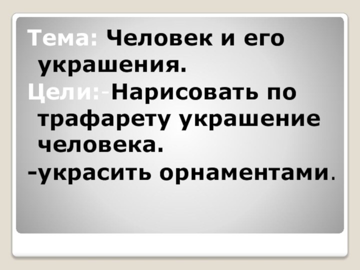 Тема: Человек и его украшения.Цели:-Нарисовать по трафарету украшение человека.-украсить орнаментами.