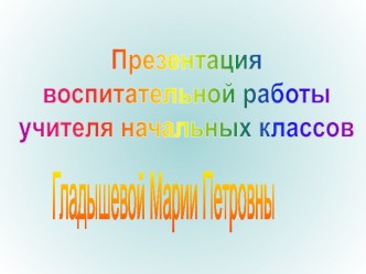 Презентация воспитательной работы учителя начальных классов Гладышевой Марии Петровны презентация к уроку