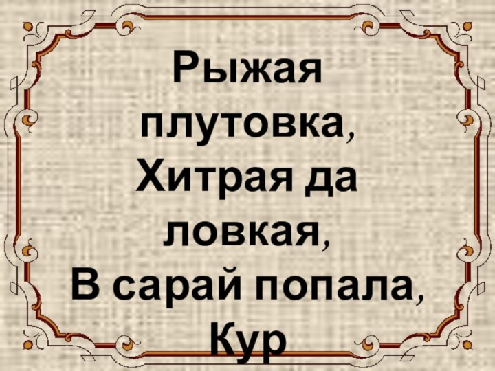 ЛИСА Рыжая плутовка, Хитрая да ловкая, В сарай попала, Кур пересчитала.