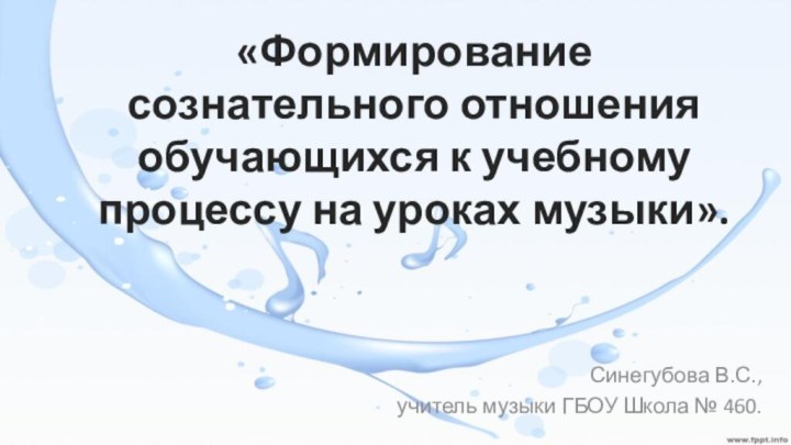 «Формирование сознательного отношения обучающихся к учебному процессу на уроках музыки».Синегубова В.С., учитель