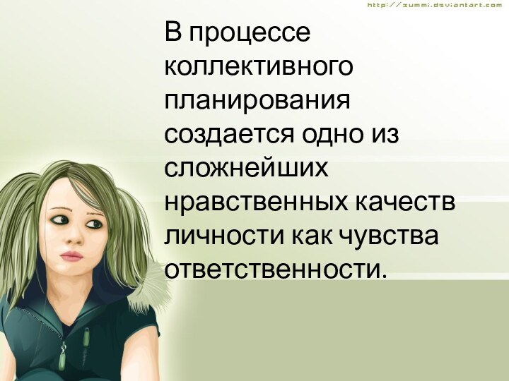 В процессе коллективного планирования создается одно из сложнейших нравственных качеств личности как чувства ответственности.