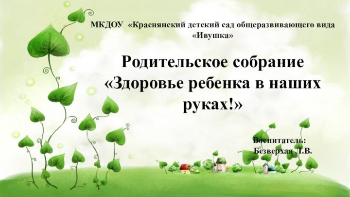 МКДОУ «Краснянский детский сад общеразвивающего вида «Ивушка»Родительское собрание«Здоровье ребенка в наших руках!»