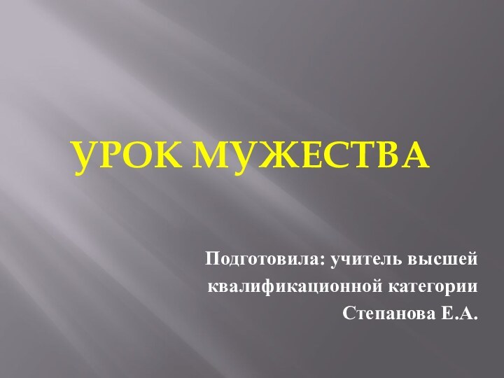 Урок мужестваПодготовила: учитель высшей квалификационной категорииСтепанова Е.А.