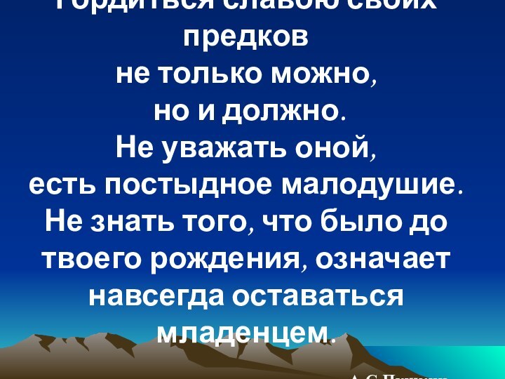 Гордиться славою своих предков не только можно, но и должно. Не уважать