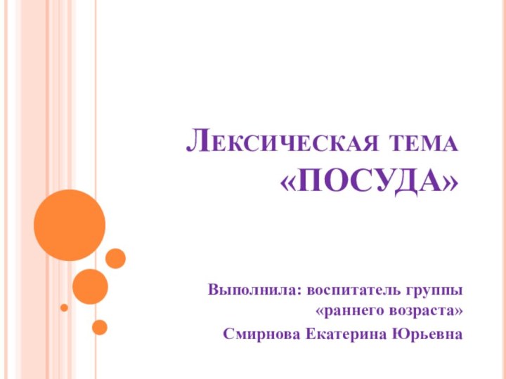 Лексическая тема «ПОСУДА»Выполнила: воспитатель группы «раннего возраста»Смирнова Екатерина Юрьевна