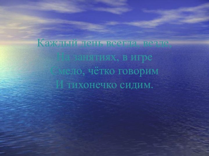 Каждый день всегда, везде, На занятиях, в игре Смело, чётко говорим  И тихонечко сидим.