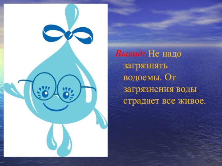 Вывод: Не надо загрязнять водоемы. От загрязнения воды страдает все живое.