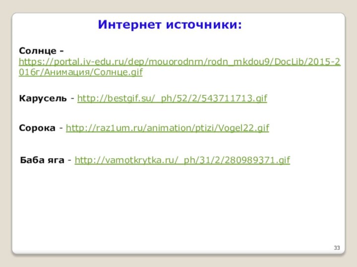 Солнце - https://portal.iv-edu.ru/dep/mouorodnrn/rodn_mkdou9/DocLib/2015-2016г/Анимация/Солнце.gif Интернет источники:Карусель - http://bestgif.su/_ph/52/2/543711713.gif Сорока - http://raz1um.ru/animation/ptizi/Vogel22.gif Баба яга - http://vamotkrytka.ru/_ph/31/2/280989371.gif