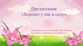 Презентация Хорошо у нас в саду! презентация