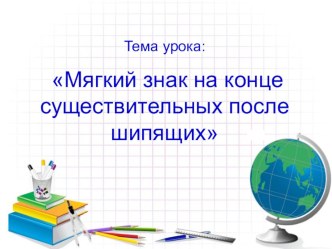 Мягкий знак на конце существительных после шипящих. Презентация. презентация к уроку по русскому языку (4 класс) по теме