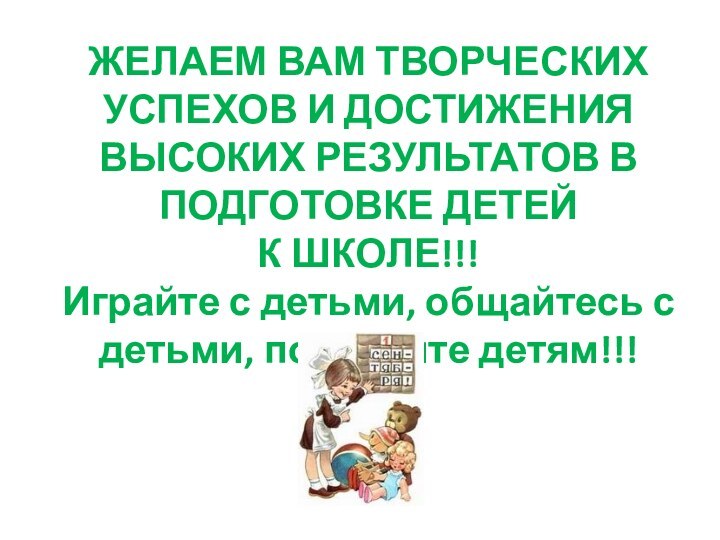 ЖЕЛАЕМ ВАМ ТВОРЧЕСКИХ УСПЕХОВ И ДОСТИЖЕНИЯ ВЫСОКИХ РЕЗУЛЬТАТОВ В ПОДГОТОВКЕ ДЕТЕЙ К