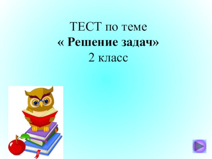 ТЕСТ по теме  « Решение задач» 2 класс