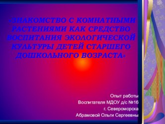Опыт работы по методической теме: Знакомство с комнатными растениями как средство воспитания экологической культуры детей старшего дошкольного возраста презентация к занятию (старшая группа) по теме