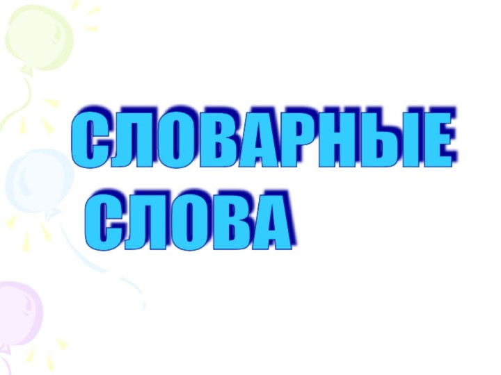 СЛОВАРНЫЕ   СЛОВА